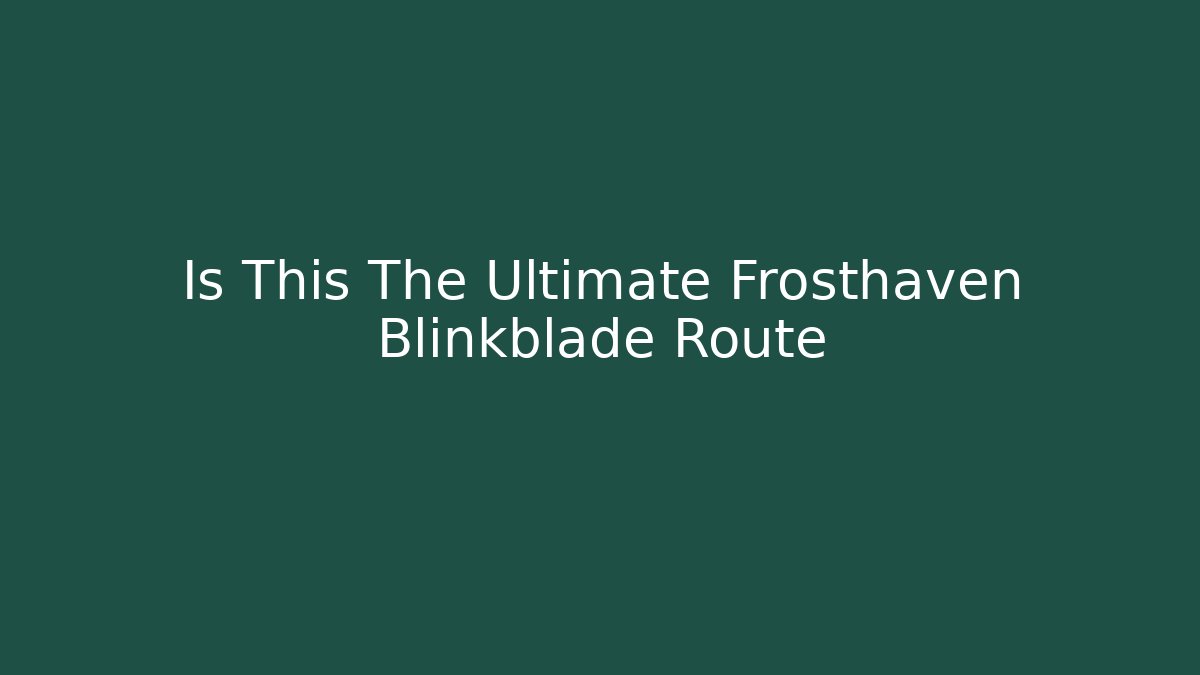 Is This The Ultimate Frosthaven Blinkblade Route - Critter Realm