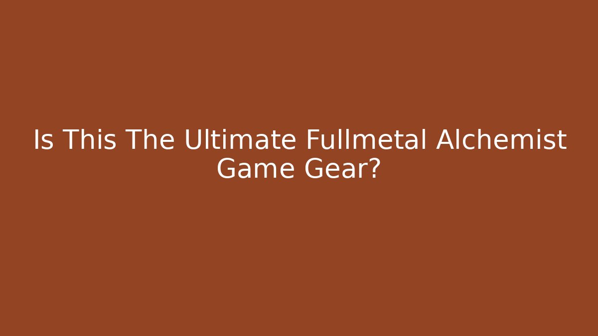 Is This The Ultimate Fullmetal Alchemist Game Gear?