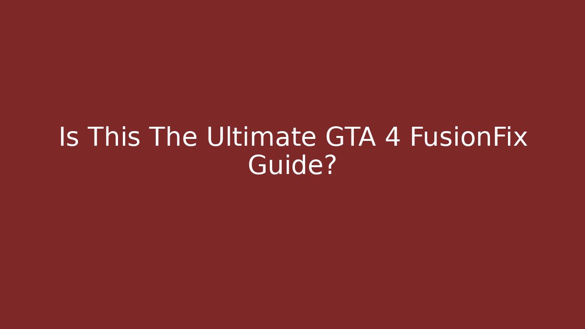 Is This The Ultimate GTA 4 FusionFix Guide?