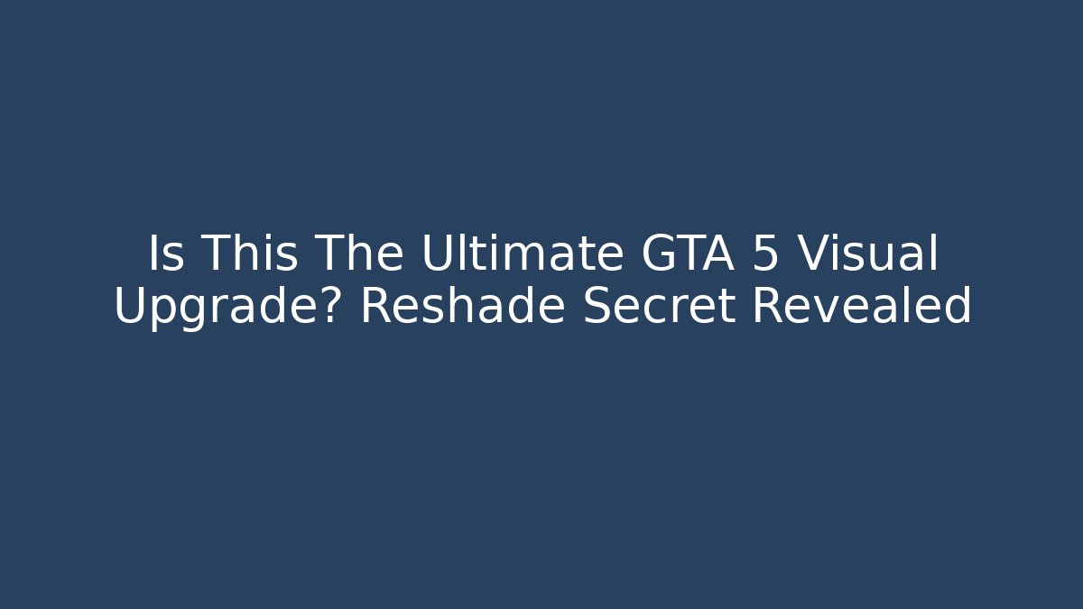 Is This The Ultimate GTA 5 Visual Upgrade? Reshade Secret Revealed