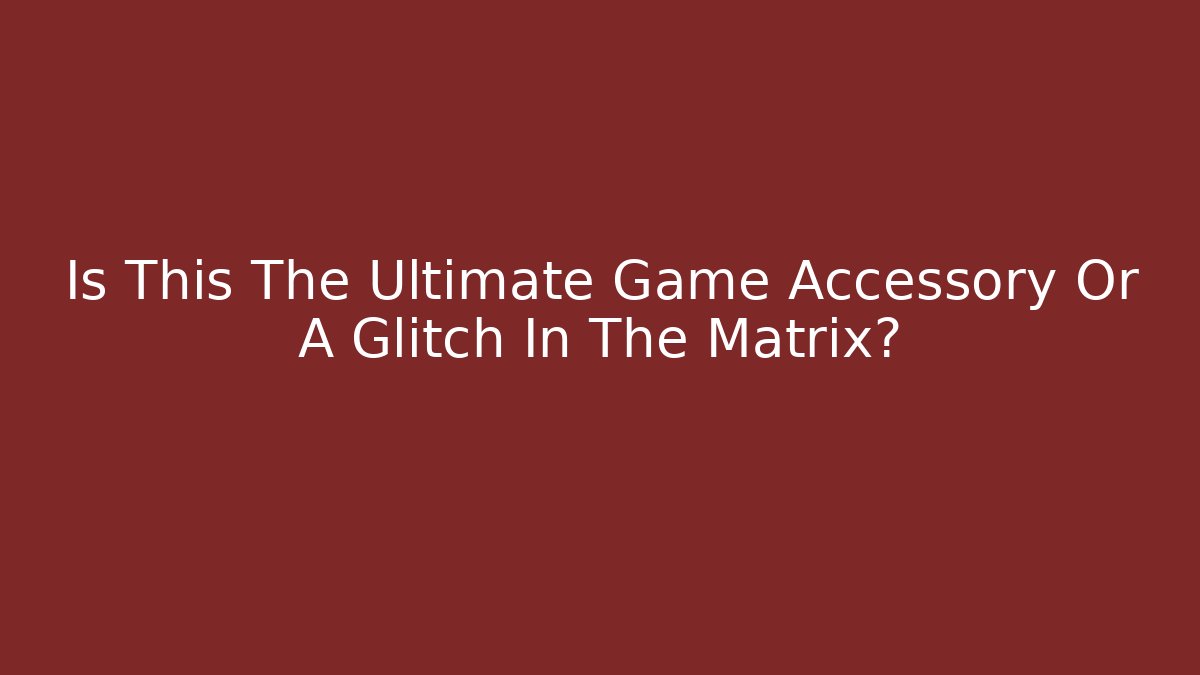 Is This The Ultimate Game Accessory Or A Glitch In The Matrix?