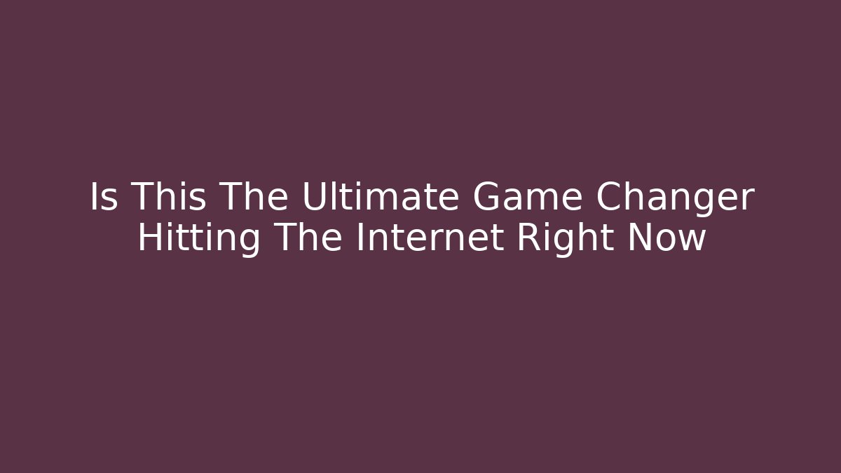 Is This The Ultimate Game Changer Hitting The Internet Right Now