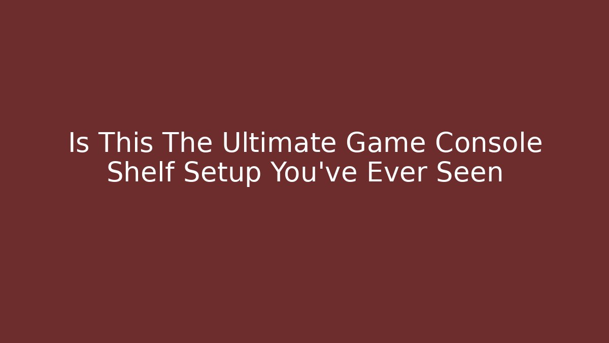 Is This The Ultimate Game Console Shelf Setup You've Ever Seen
