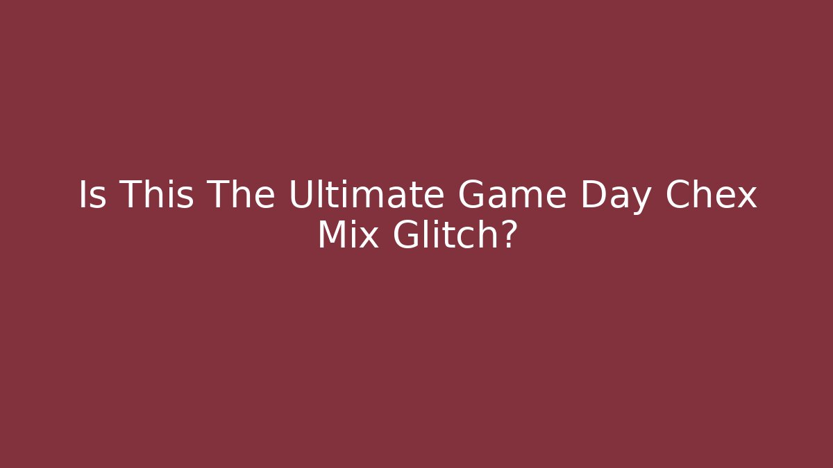 Is This The Ultimate Game Day Chex Mix Glitch?