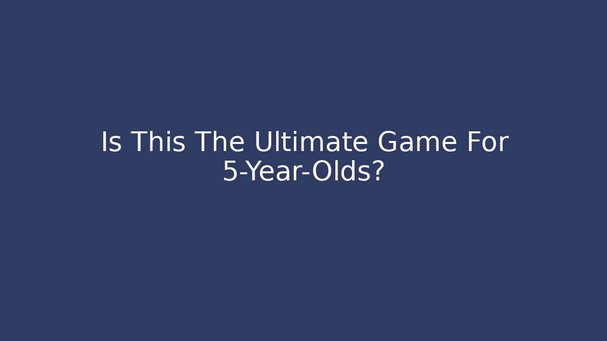 Is This The Ultimate Game For 5-Year-Olds?