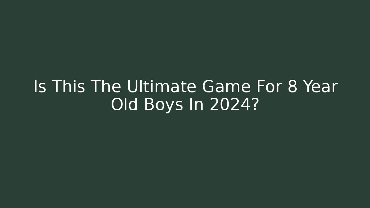 Is This The Ultimate Game For 8 Year Old Boys In 2024?