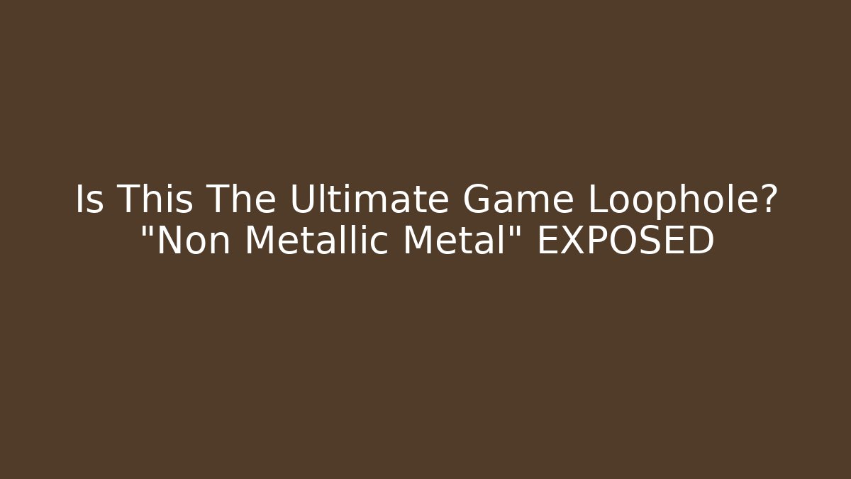 Is This The Ultimate Game Loophole? "Non Metallic Metal" EXPOSED