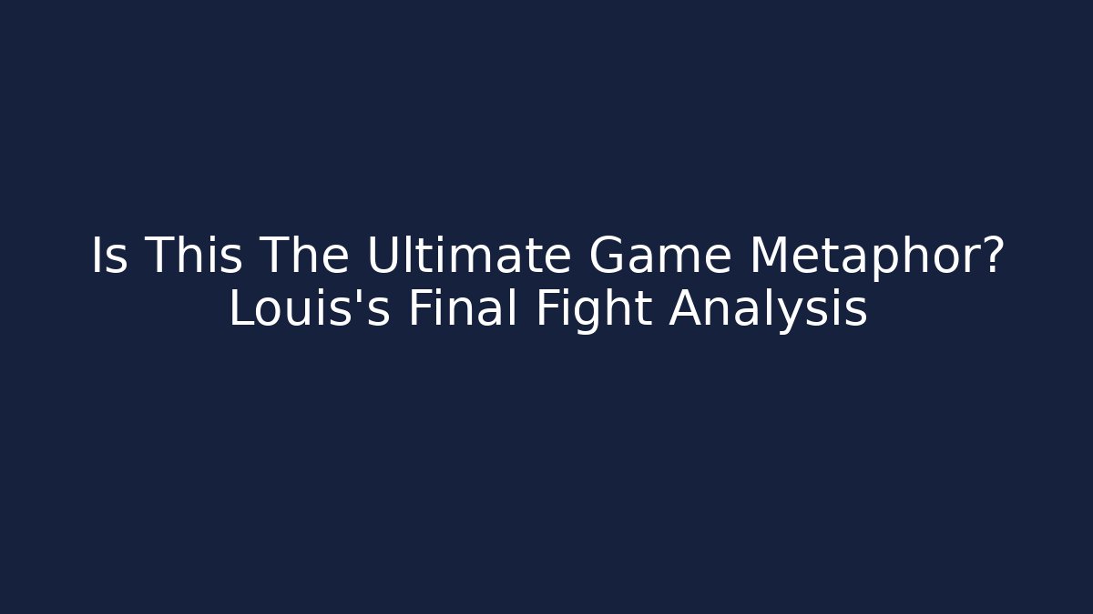 Is This The Ultimate Game Metaphor? Louis's Final Fight Analysis