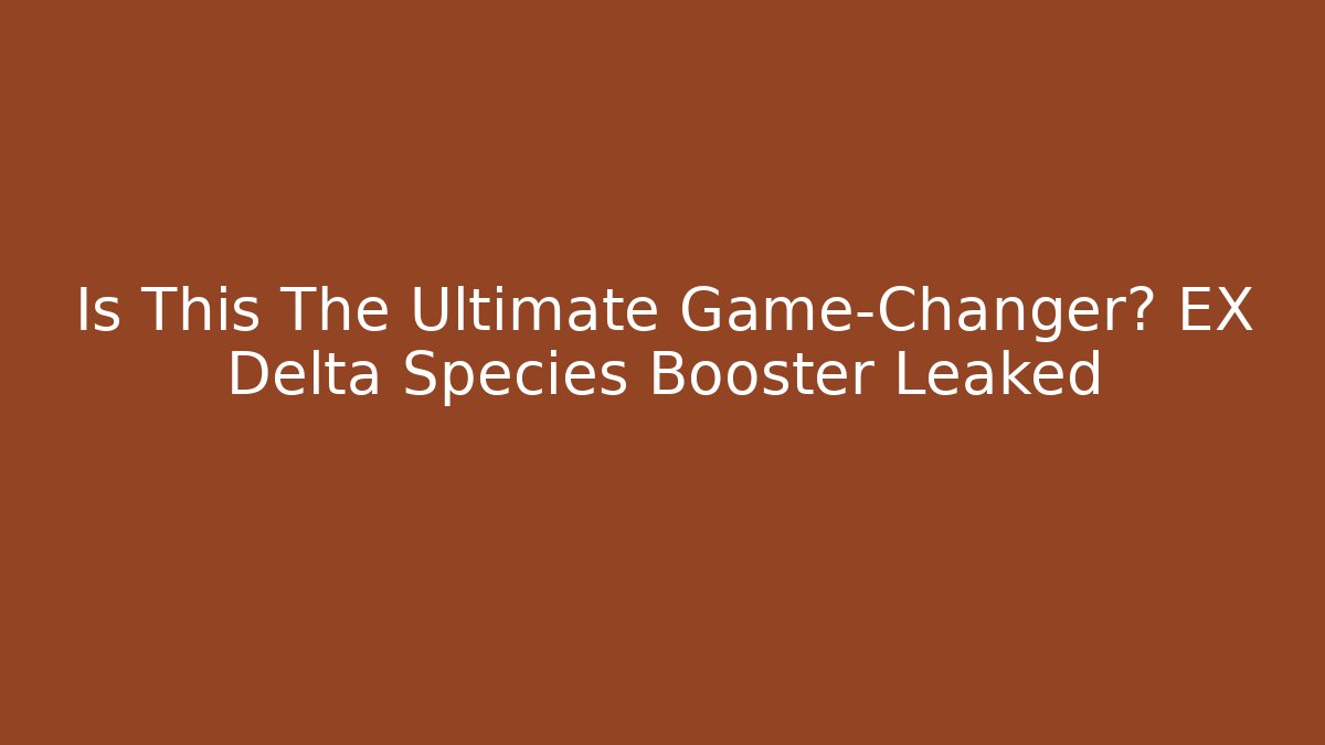Is This The Ultimate Game-Changer? EX Delta Species Booster Leaked - Critter Realm