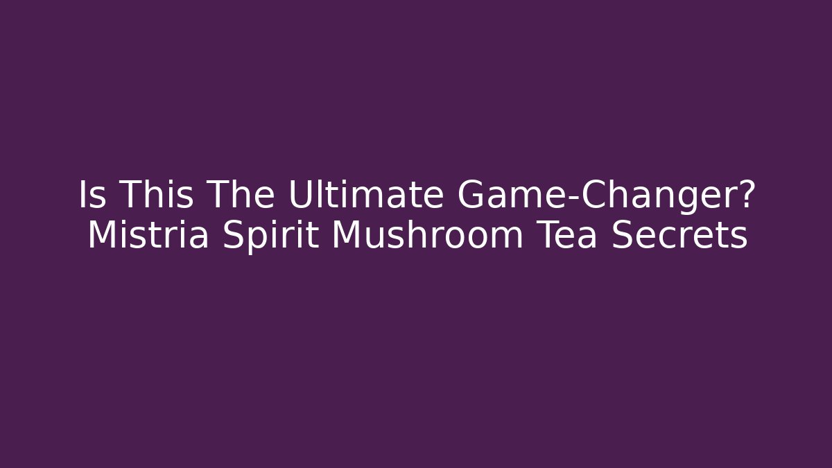 Is This The Ultimate Game-Changer? Mistria Spirit Mushroom Tea Secrets