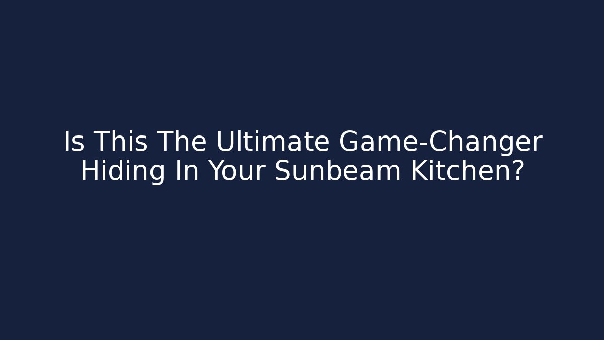 Is This The Ultimate Game-Changer Hiding In Your Sunbeam Kitchen?