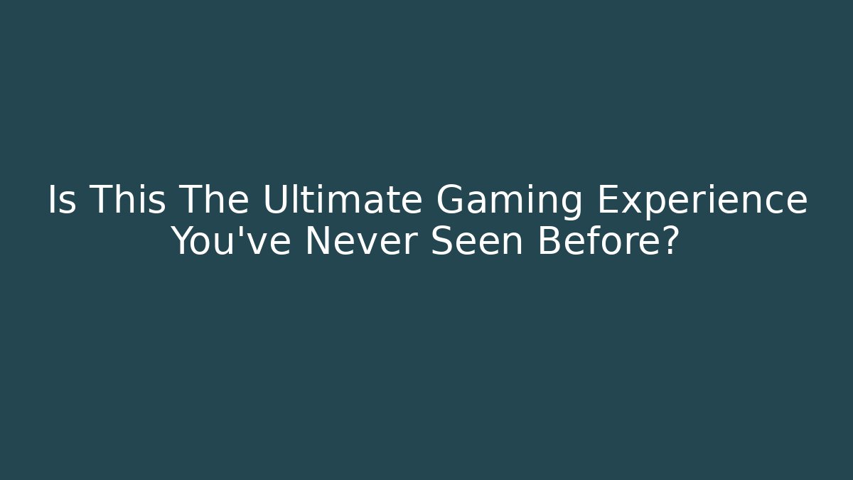 Is This The Ultimate Gaming Experience You’ve Never Seen Before?