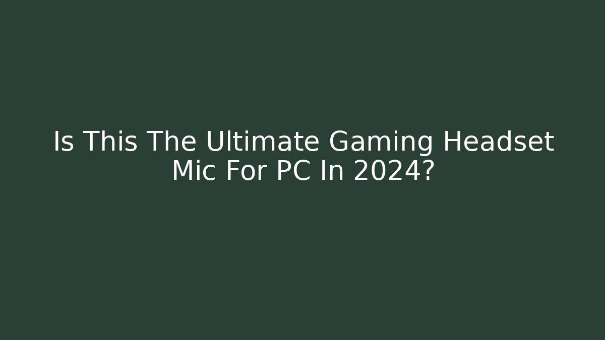 Is This The Ultimate Gaming Headset Mic For PC In 2024?