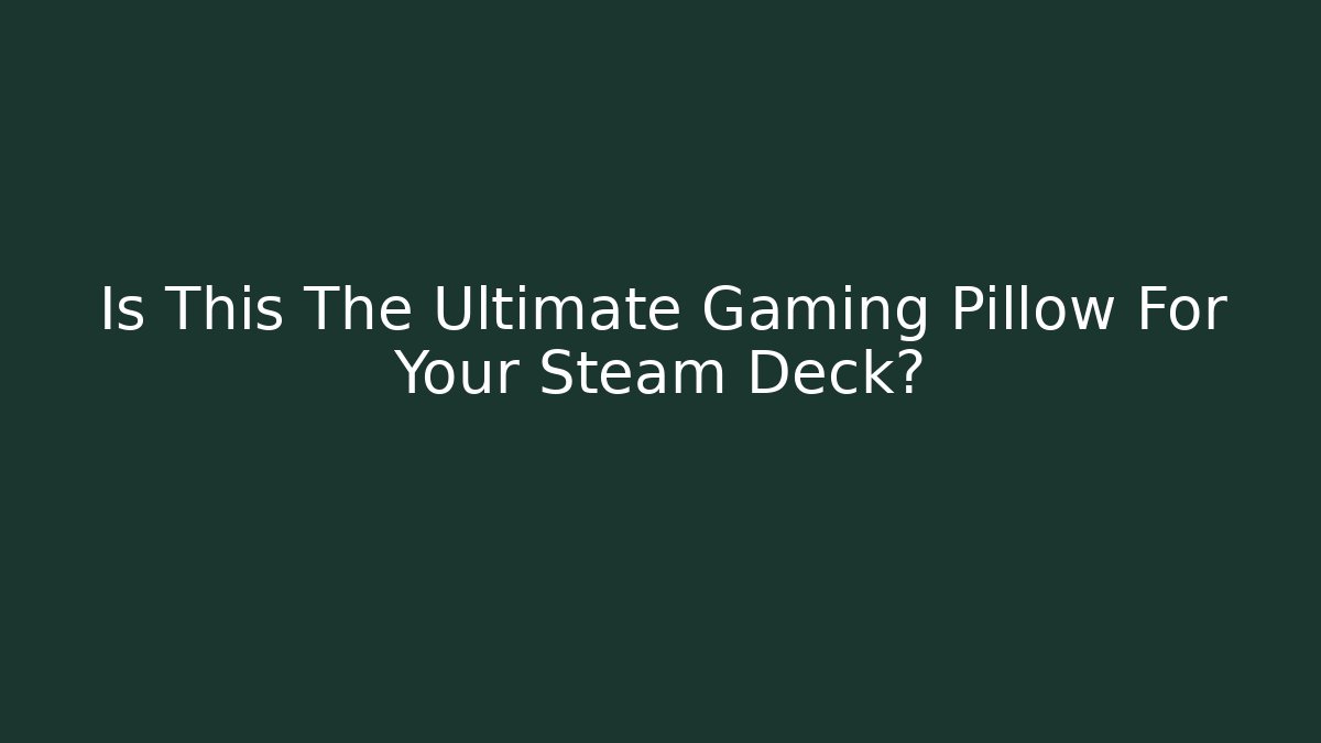 Is This The Ultimate Gaming Pillow For Your Steam Deck?