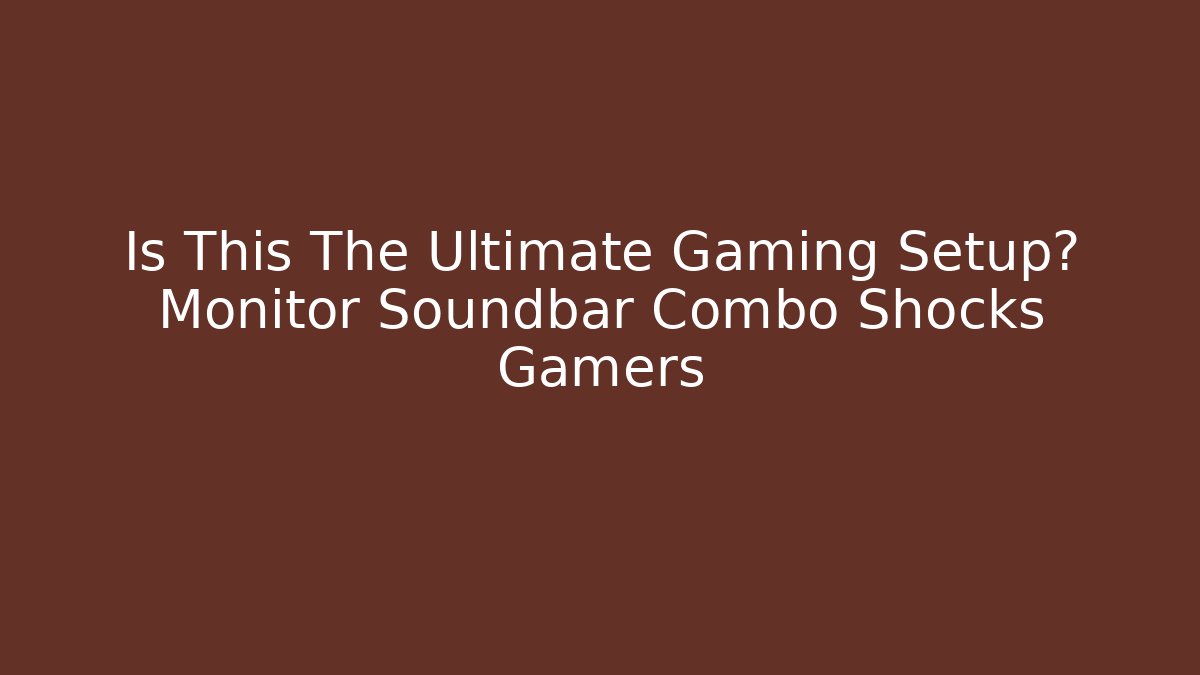 Is This The Ultimate Gaming Setup? Monitor Soundbar Combo Shocks Gamers