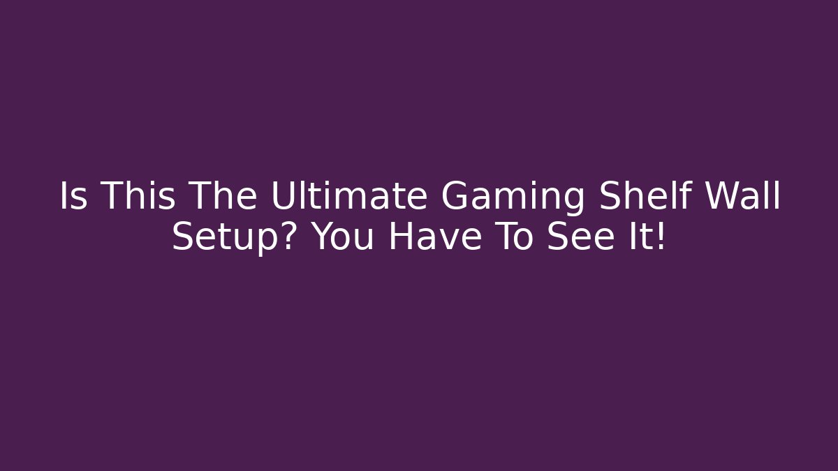 Is This The Ultimate Gaming Shelf Wall Setup? You Have To See It!
