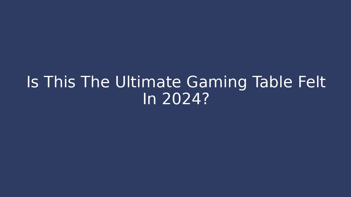 Is This The Ultimate Gaming Table Felt In 2024?
