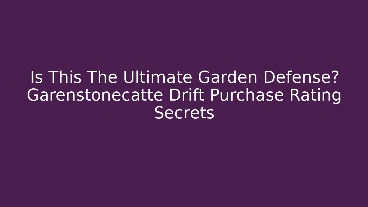 Is This The Ultimate Garden Defense? Garenstonecatte Drift Purchase Rating Secrets