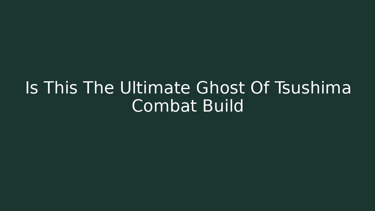 Is This The Ultimate Ghost Of Tsushima Combat Build