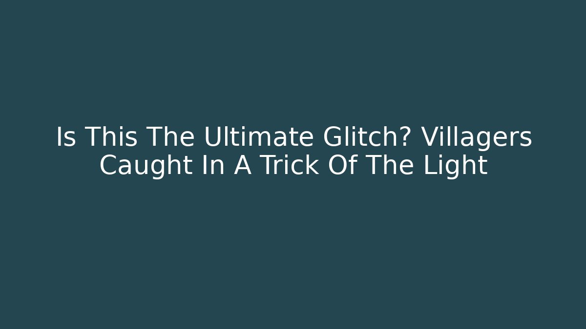 Is This The Ultimate Glitch? Villagers Caught In A Trick Of The Light