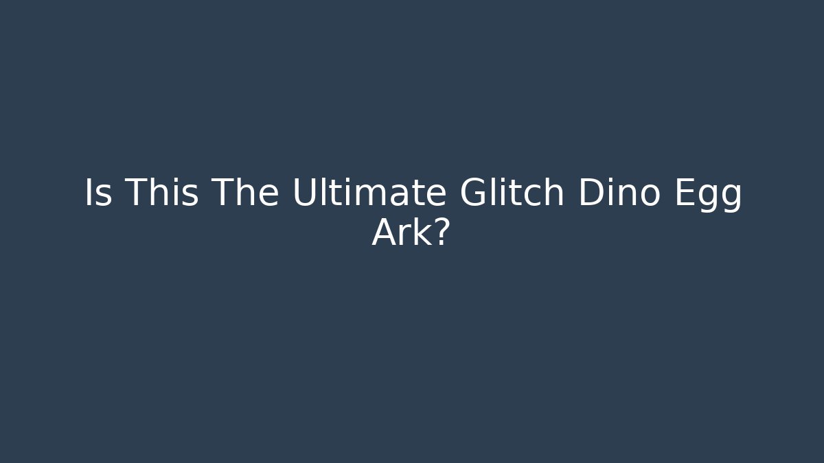 Is This The Ultimate Glitch Dino Egg Ark?