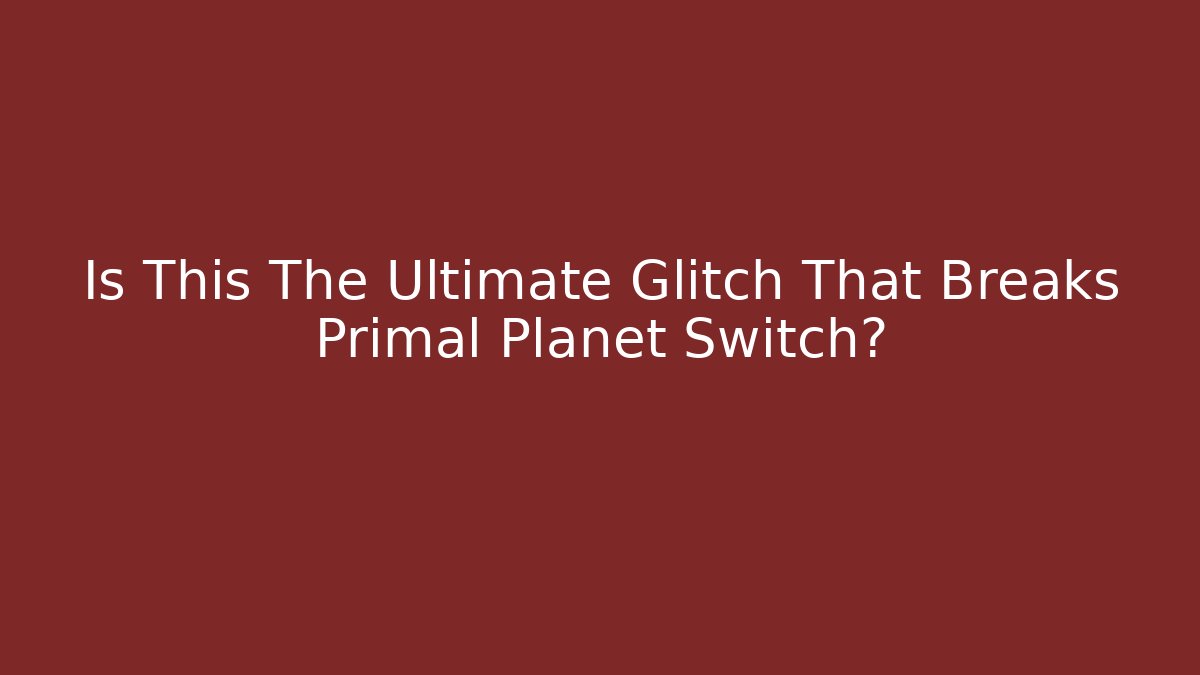 Is This The Ultimate Glitch That Breaks Primal Planet Switch?