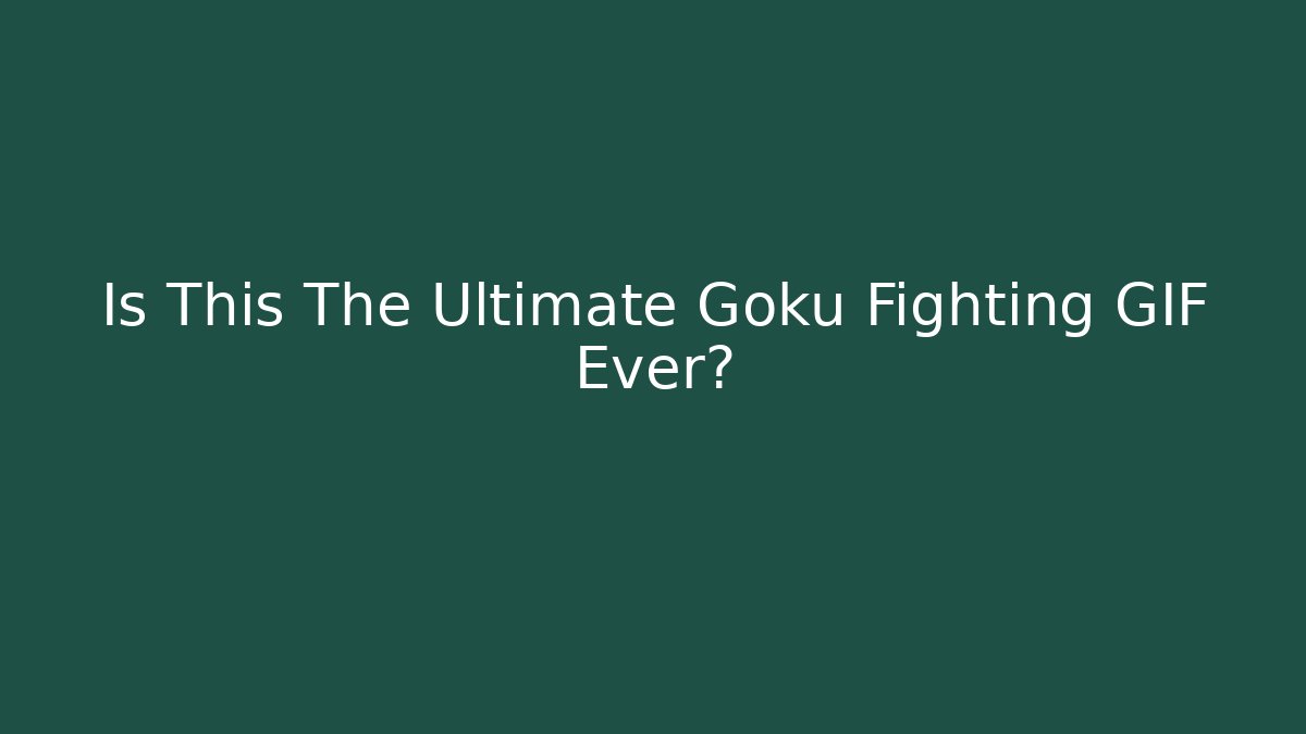 Is This The Ultimate Goku Fighting GIF Ever?