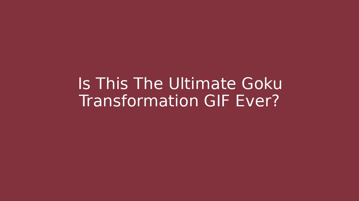 Is This The Ultimate Goku Transformation GIF Ever?
