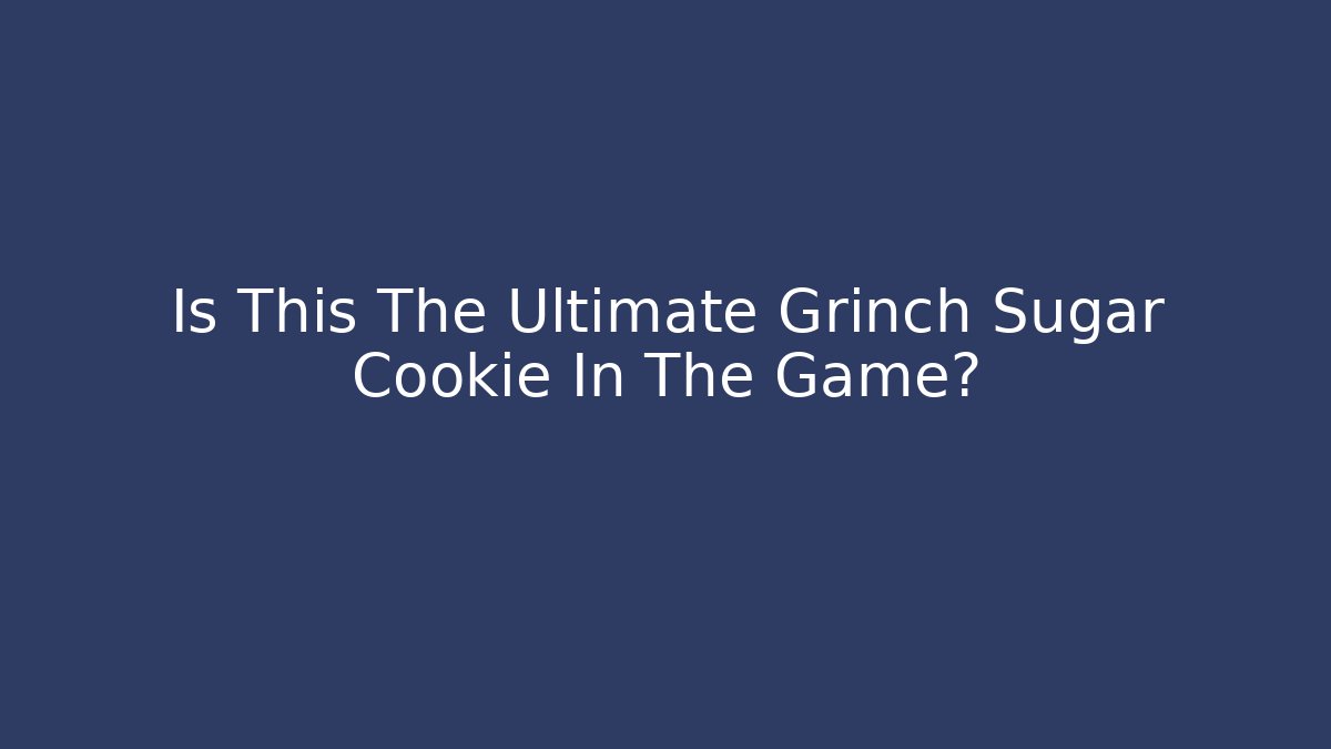Is This The Ultimate Grinch Sugar Cookie In The Game?