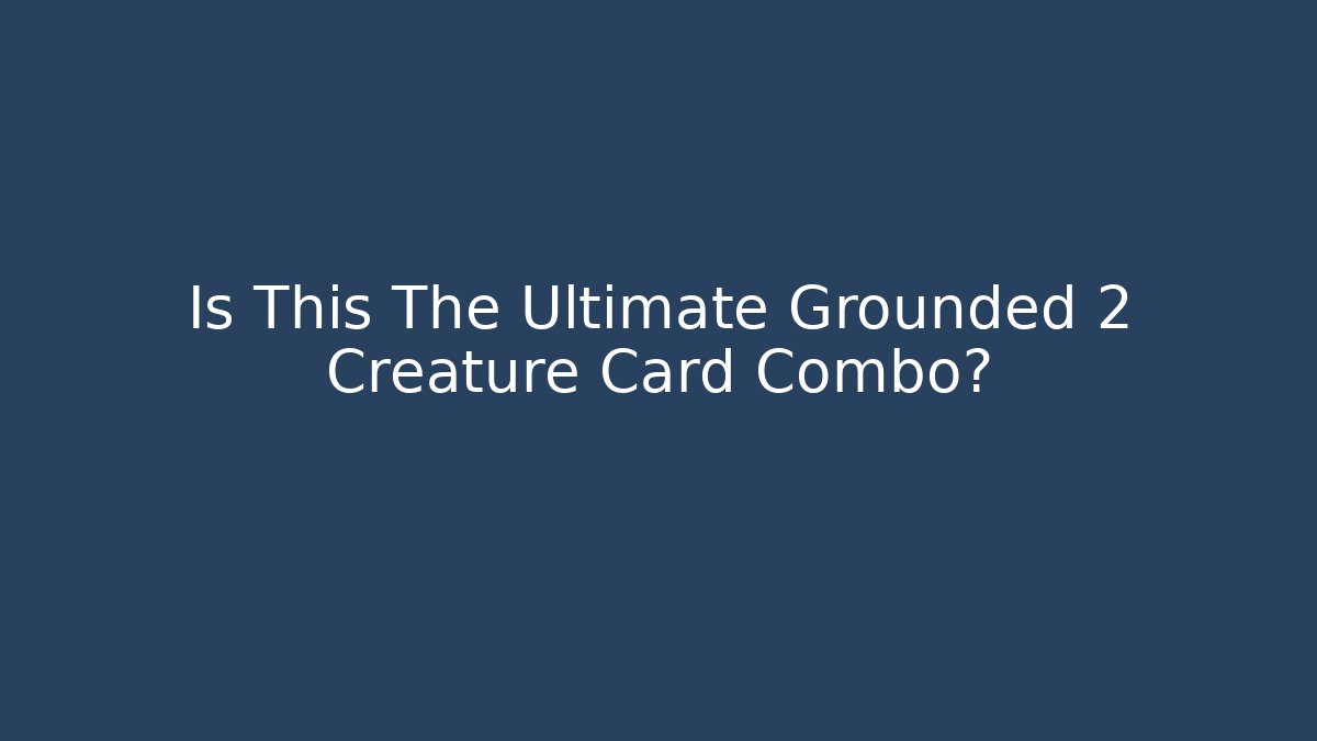Is This The Ultimate Grounded 2 Creature Card Combo? - Critter Realm