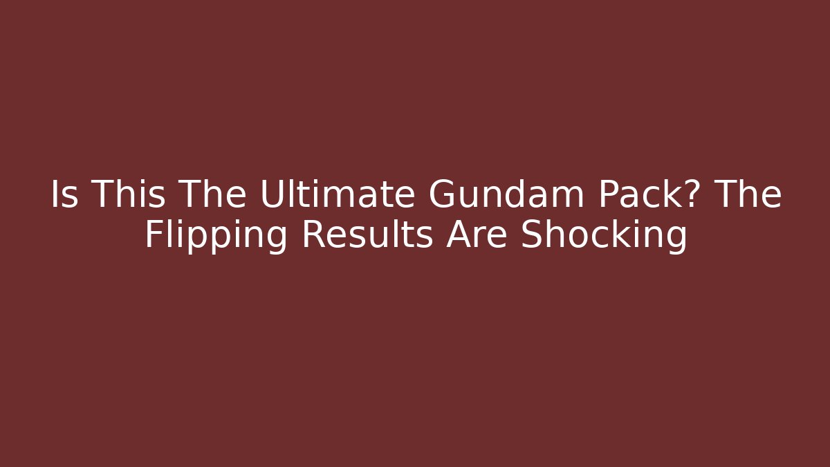Is This The Ultimate Gundam Pack? The Flipping Results Are Shocking