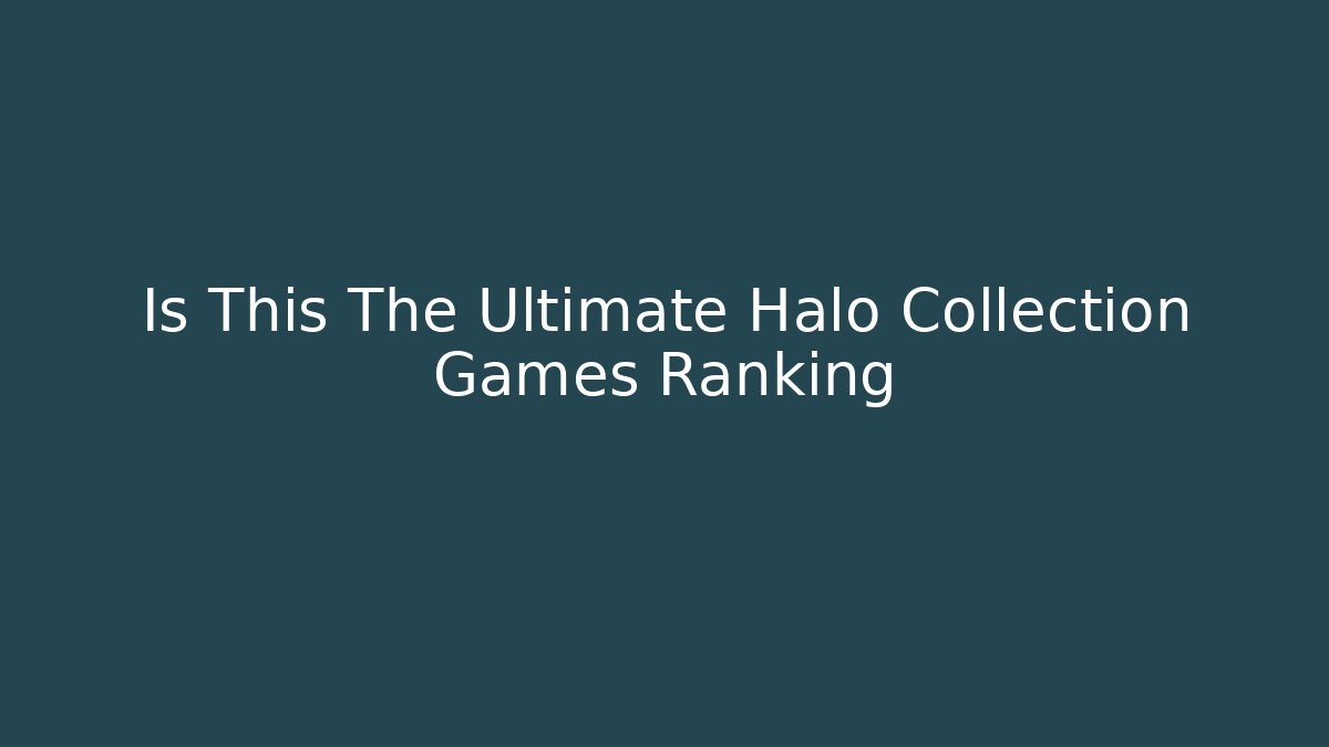 Is This The Ultimate Halo Collection Games Ranking