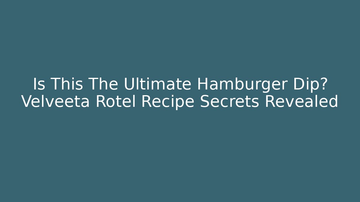 Is This The Ultimate Hamburger Dip? Velveeta Rotel Recipe Secrets Revealed