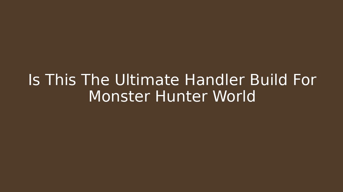 Is This The Ultimate Handler Build For Monster Hunter World