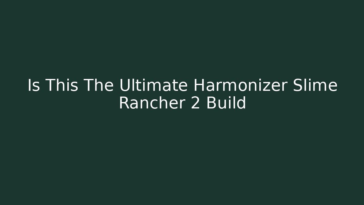 Is This The Ultimate Harmonizer Slime Rancher 2 Build