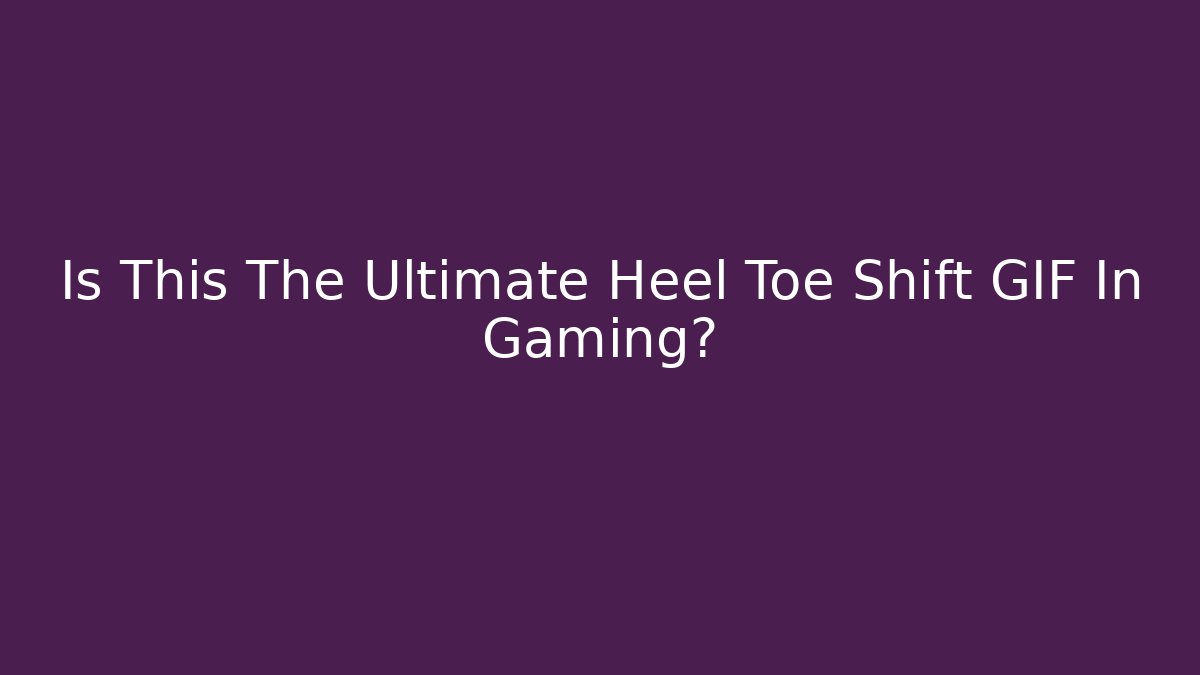 Is This The Ultimate Heel Toe Shift GIF In Gaming?