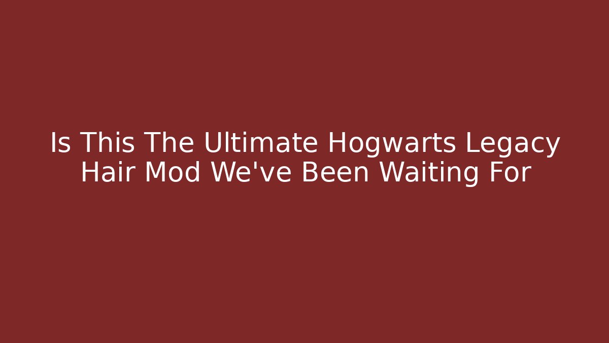 Is This The Ultimate Hogwarts Legacy Hair Mod We've Been Waiting For