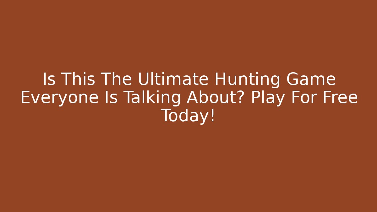 Is This The Ultimate Hunting Game Everyone Is Talking About? Play For Free Today!