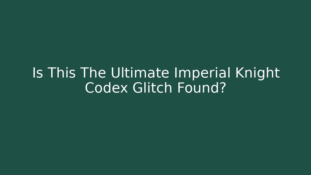 Is This The Ultimate Imperial Knight Codex Glitch Found?