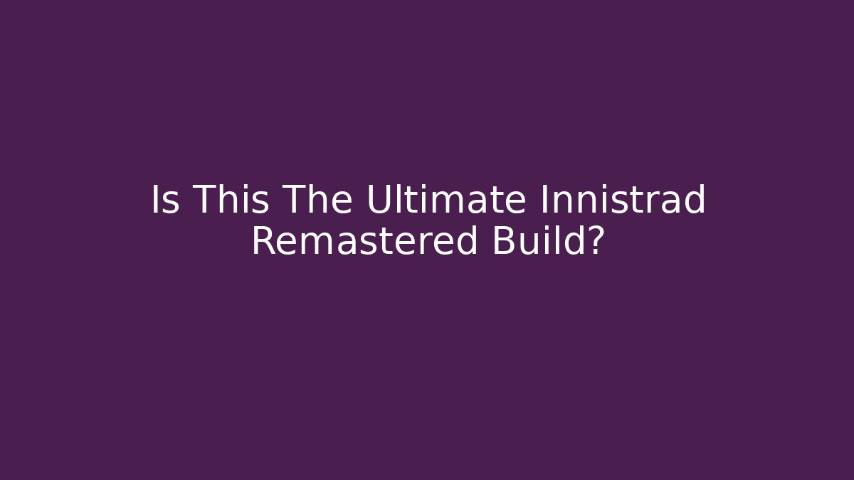 Is This The Ultimate Innistrad Remastered Build?