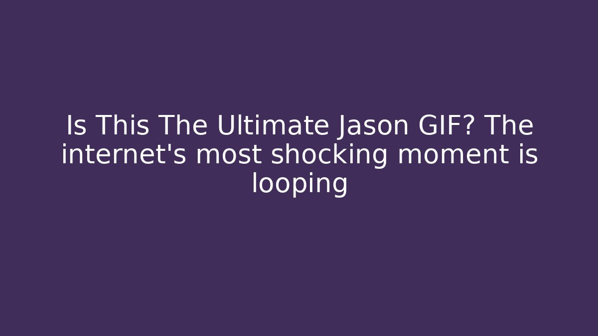 Is This The Ultimate Jason GIF? The internet's most shocking moment is looping