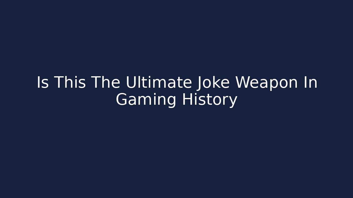 Is This The Ultimate Joke Weapon In Gaming History