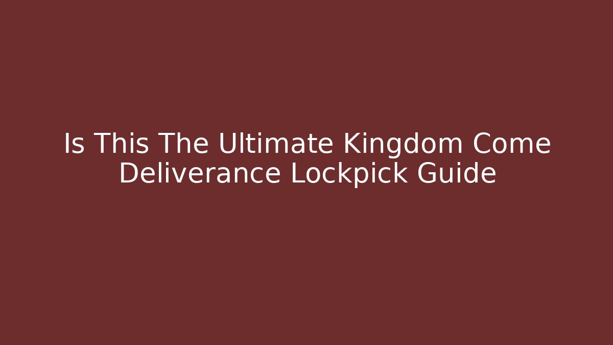 Is This The Ultimate Kingdom Come Deliverance Lockpick Guide