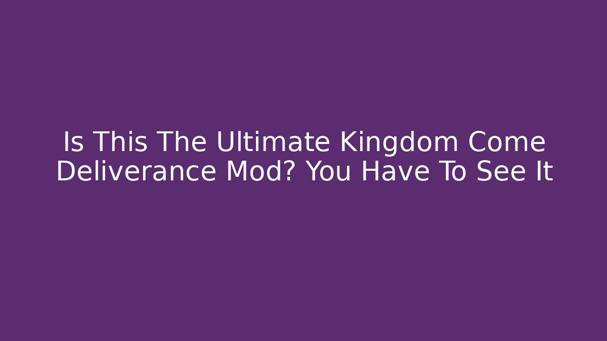 Is This The Ultimate Kingdom Come Deliverance Mod? You Have To See It