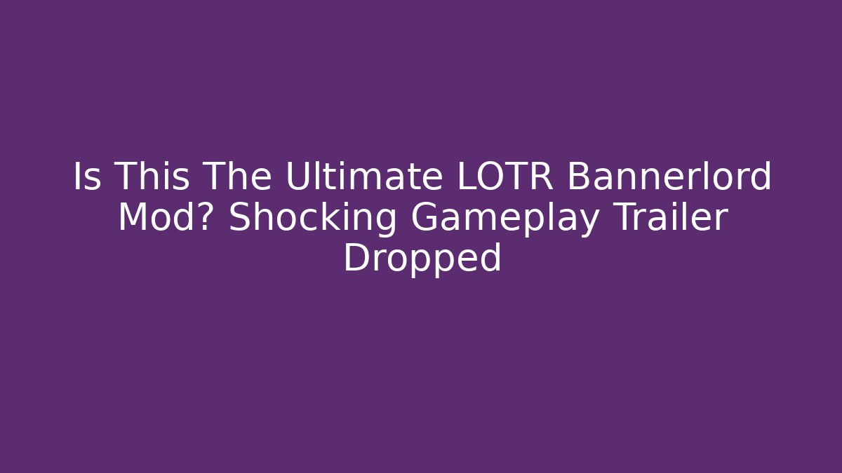 Is This The Ultimate LOTR Bannerlord Mod? Shocking Gameplay Trailer Dropped - Critter Realm