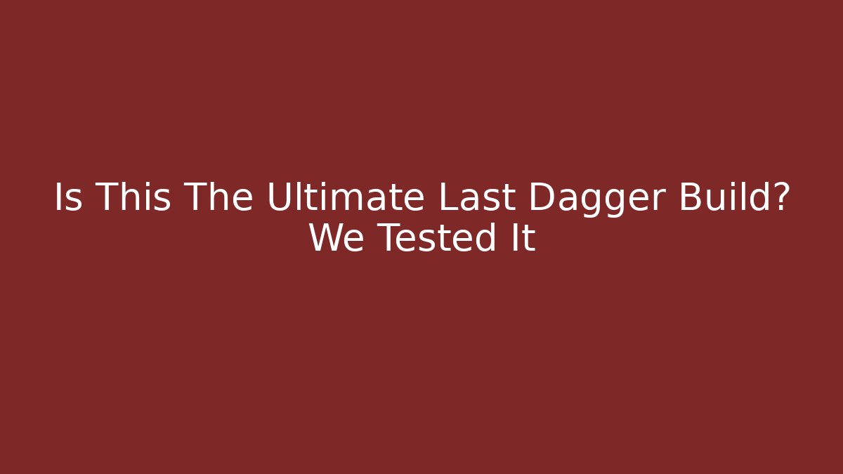Is This The Ultimate Last Dagger Build? We Tested It