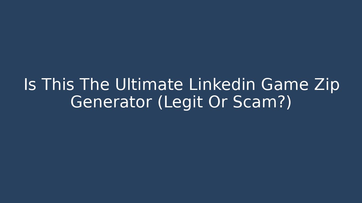 Is This The Ultimate Linkedin Game Zip Generator (Legit Or Scam?)
