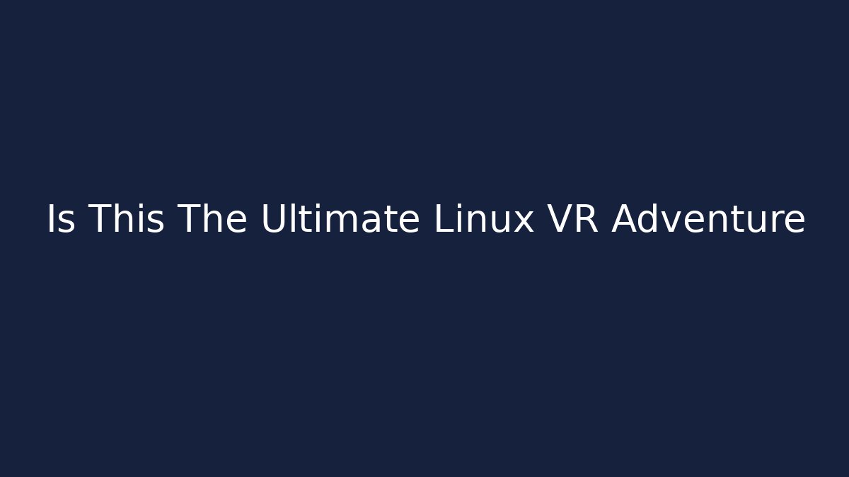 Is This The Ultimate Linux VR Adventure