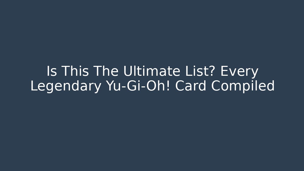 Is This The Ultimate List? Every Legendary Yu-Gi-Oh! Card Compiled
