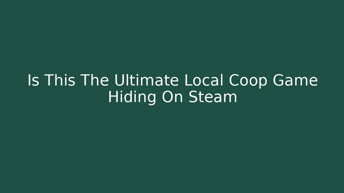 Is This The Ultimate Local Coop Game Hiding On Steam